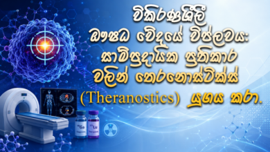 විකිරණශීලී ඖෂධවේදයේ විප්ලවය: සාම්ප්‍රදායික ප්‍රතිකාර වලින් තෙරනොස්ටික්ස් (Theranostics) යුගය කරා