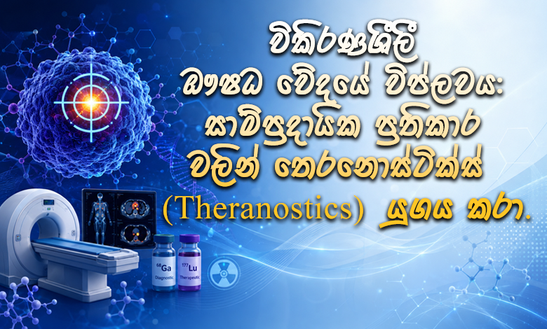 විකිරණශීලී ඖෂධවේදයේ විප්ලවය: සාම්ප්‍රදායික ප්‍රතිකාර වලින් තෙරනොස්ටික්ස් (Theranostics) යුගය කරා
