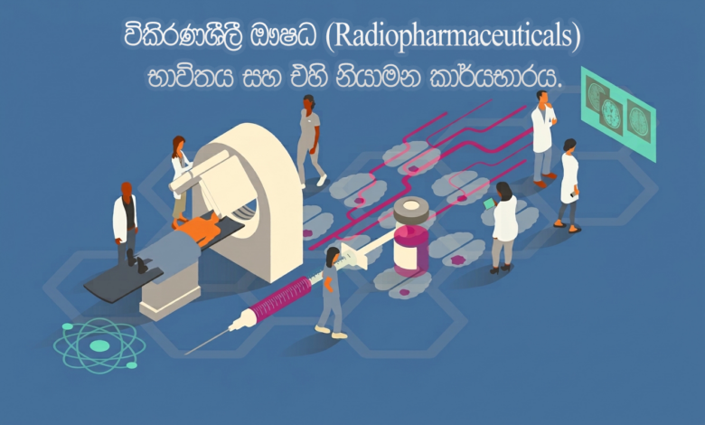 විකිරණශීලී ඖෂධ (Radiopharmaceuticals) භාවිතය සහ එහි නියාමන කාර්යයභාරය විකිරණශීලී ඖෂධ (Radiopharmaceuticals) භාවිතය සහ එහි නියාමන කාර්යයභාරය